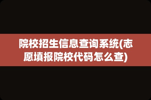 院校招生信息查询系统(志愿填报院校代码怎么查)