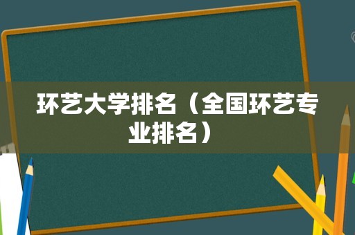 环艺大学排名（全国环艺专业排名） 