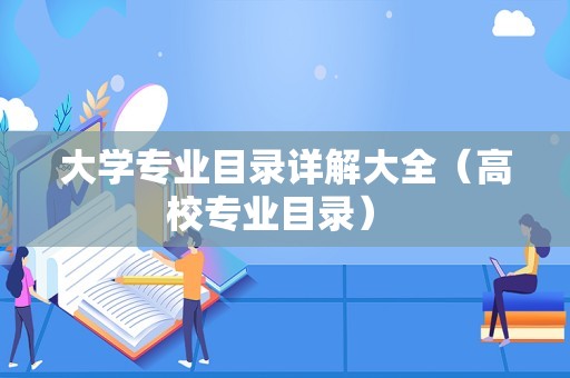 大学专业目录详解大全（高校专业目录） 