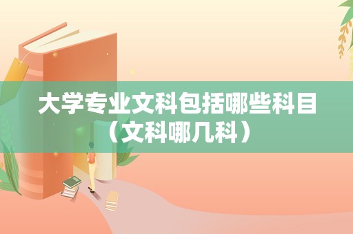 大学专业文科包括哪些科目（文科哪几科） 