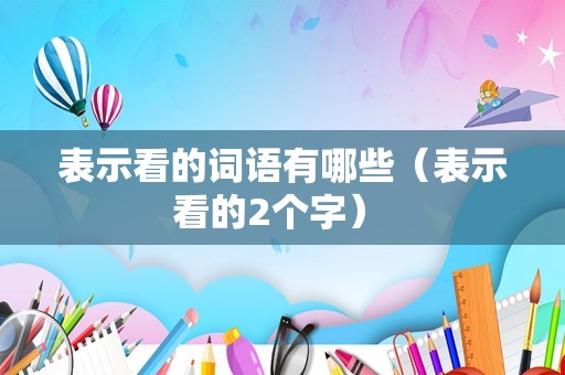 表示看的词语有哪些（表示看的2个字） 