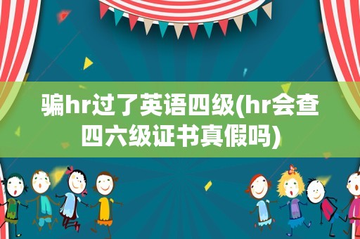 骗hr过了英语四级(hr会查四六级证书真假吗)