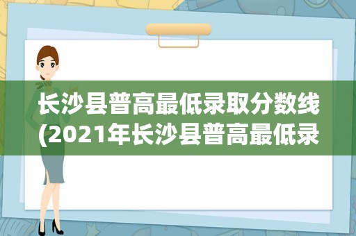 长沙县普高最低录取分数线(2021年长沙县普高最低录取分数线)