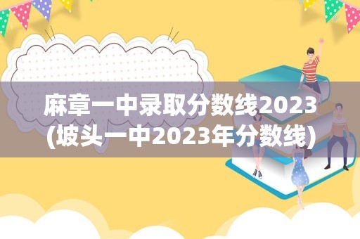 麻章一中录取分数线2023(坡头一中2023年分数线)