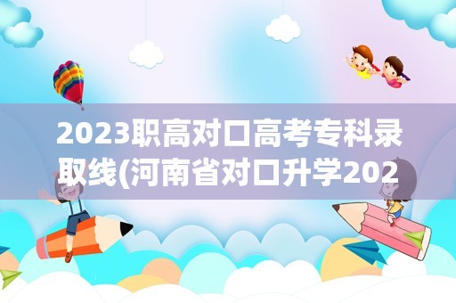 2023职高对口高考专科录取线(河南省对口升学2023分数线)