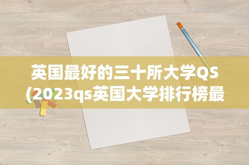 英国最好的三十所大学QS(2023qs英国大学排行榜最新)