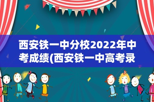 西安铁一中分校2022年中考成绩(西安铁一中高考录取榜2021)