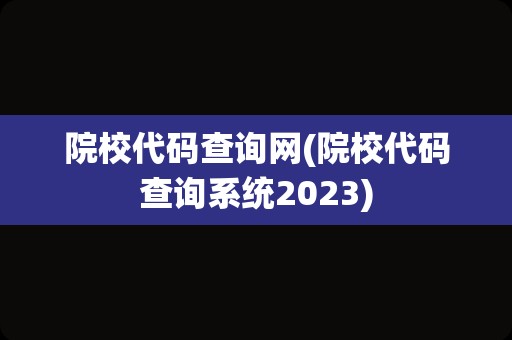 院校代码查询网(院校代码查询系统2023)