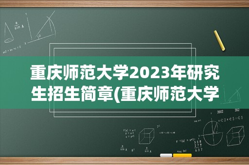 重庆师范大学2023年研究生招生简章(重庆师范大学研究生录取分数线2023)