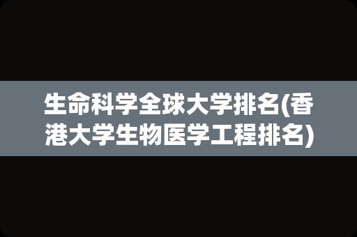 生命科学全球大学排名(香港大学生物医学工程排名)