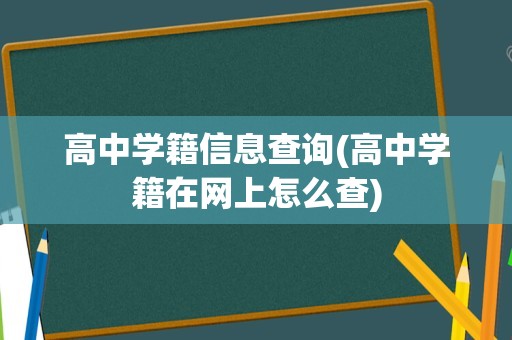 高中学籍信息查询(高中学籍在网上怎么查)