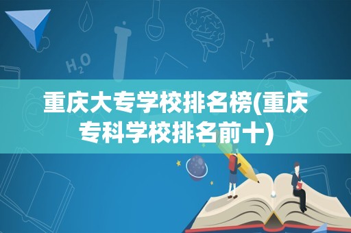 重庆大专学校排名榜(重庆专科学校排名前十)