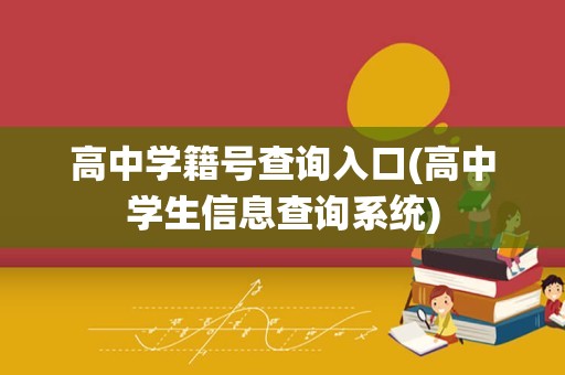 高中学籍号查询入口(高中学生信息查询系统)