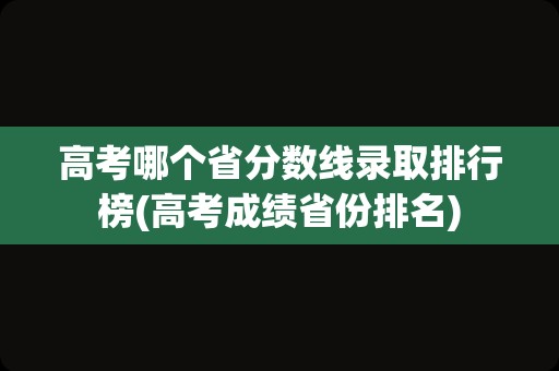 高考哪个省分数线录取排行榜(高考成绩省份排名)