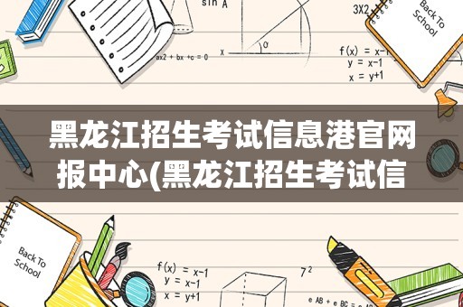 黑龙江招生考试信息港官网报中心(黑龙江招生考试信息港入口怎么登录)