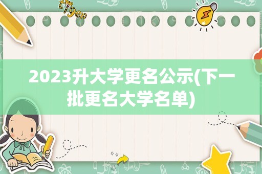 2023升大学更名公示(下一批更名大学名单)