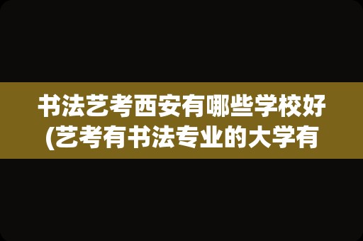 书法艺考西安有哪些学校好(艺考有书法专业的大学有哪些)