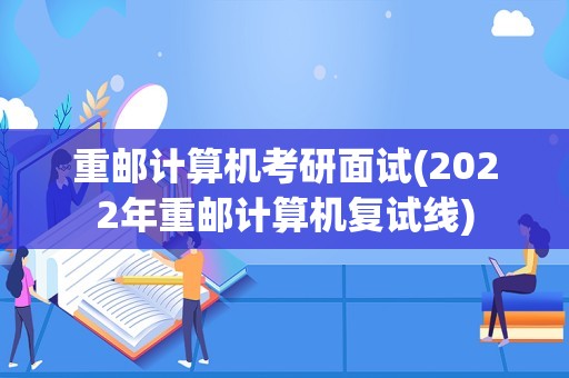 重邮计算机考研面试(2022年重邮计算机复试线)