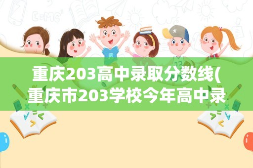 重庆203高中录取分数线(重庆市203学校今年高中录取分数线是多少)