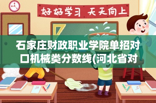 石家庄财政职业学院单招对口机械类分数线(河北省对口高考机械类)