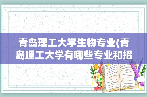 青岛理工大学生物专业(青岛理工大学有哪些专业和招收人数)