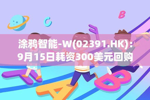 涂鸦智能-W(02391.HK)：9月15日耗资300美元回购200股