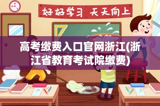 高考缴费入口官网浙江(浙江省教育考试院缴费)