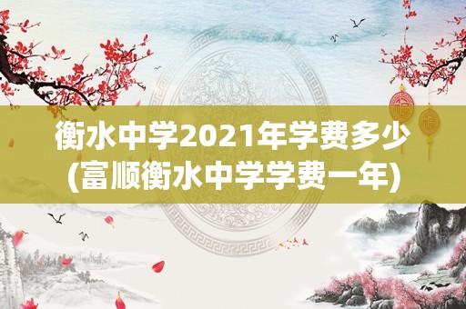 衡水中学2021年学费多少(富顺衡水中学学费一年)