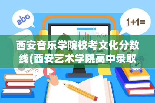 西安音乐学院校考文化分数线(西安艺术学院高中录取分数线)