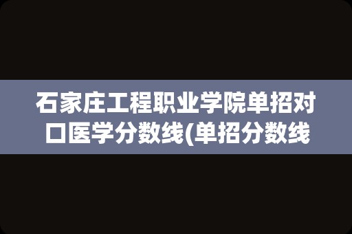 石家庄工程职业学院单招对口医学分数线(单招分数线一般多少)