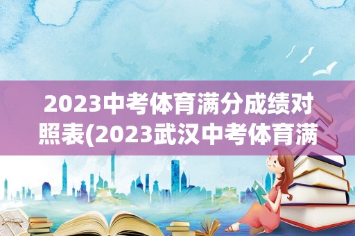 2023中考体育满分成绩对照表(2023武汉中考体育满分成绩对照表)