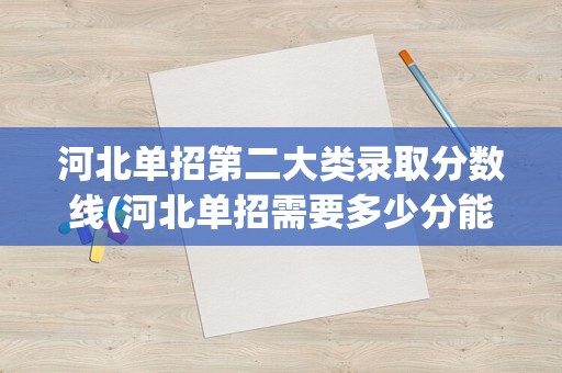 河北单招第二大类录取分数线(河北单招需要多少分能过)