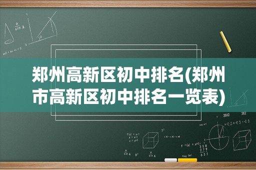 郑州高新区初中排名(郑州市高新区初中排名一览表)