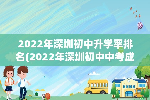 2022年深圳初中升学率排名(2022年深圳初中中考成绩排行)