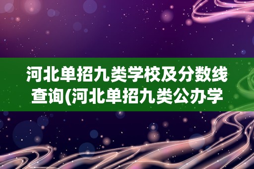 河北单招九类学校及分数线查询(河北单招九类公办学校分数线)