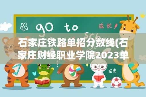 石家庄铁路单招分数线(石家庄财经职业学院2023单招录取线是多少)