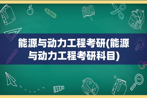 能源与动力工程考研(能源与动力工程考研科目)