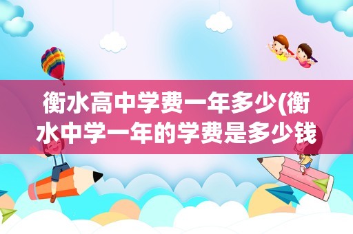 衡水高中学费一年多少(衡水中学一年的学费是多少钱)