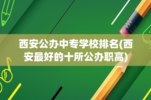 西安公办中专学校排名(西安最好的十所公办职高)