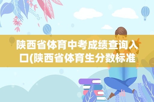 陕西省体育中考成绩查询入口(陕西省体育生分数标准)