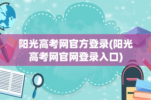 阳光高考网官方登录(阳光高考网官网登录入口)