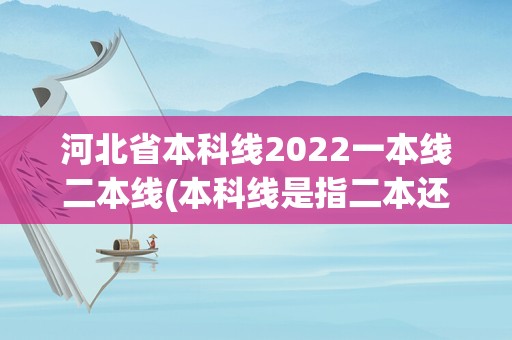 河北省本科线2022一本线二本线(本科线是指二本还是三本)