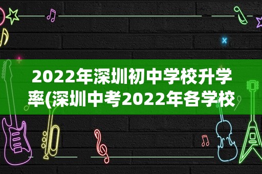 2022年深圳初中学校升学率(深圳中考2022年各学校升学率排名)