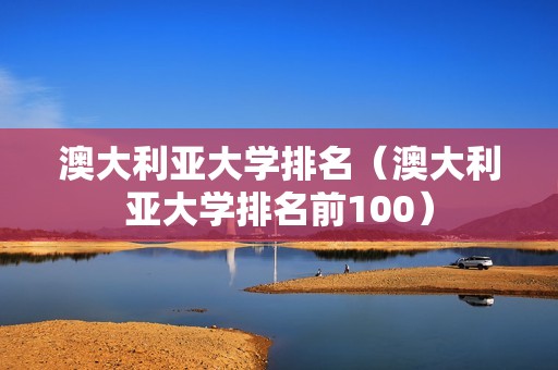 澳大利亚大学排名（澳大利亚大学排名前100）