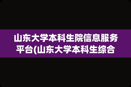 山东大学本科生院信息服务平台(山东大学本科生综合管理系统)