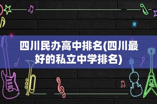 四川民办高中排名(四川最好的私立中学排名)