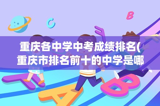 重庆各中学中考成绩排名(重庆市排名前十的中学是哪十个啊重庆市重点中学排名)