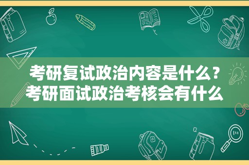 考研复试政治内容是什么？考研面试政治考核会有什么问题？