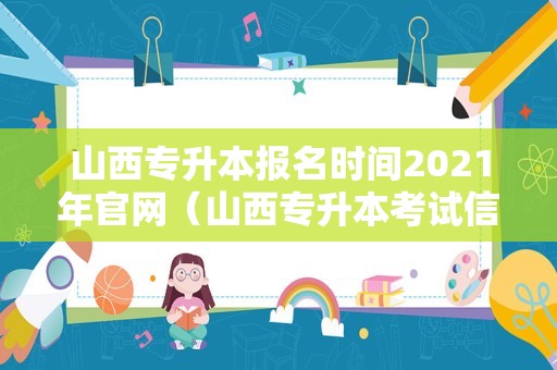 山西专升本报名时间2023年官网（山西专升本考试信息网） 