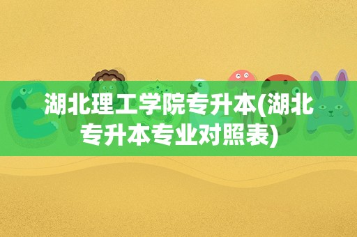 湖北理工学院专升本(湖北专升本专业对照表)